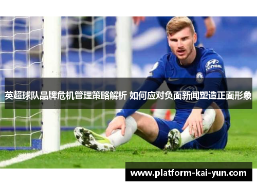 英超球队品牌危机管理策略解析 如何应对负面新闻塑造正面形象