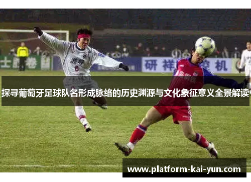 探寻葡萄牙足球队名形成脉络的历史渊源与文化象征意义全景解读
