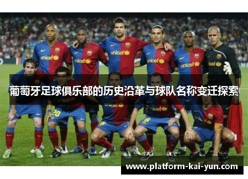 葡萄牙足球俱乐部的历史沿革与球队名称变迁探索