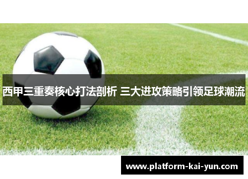 西甲三重奏核心打法剖析 三大进攻策略引领足球潮流 西甲三重奏核心打法剖析 三大进攻策略引领足球潮流