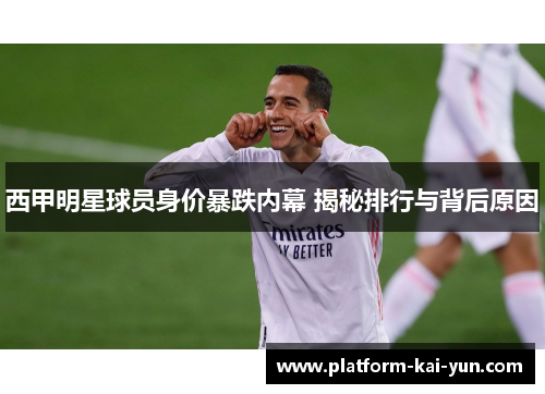 西甲明星球员身价暴跌内幕 揭秘排行与背后原因 西甲明星球员身价暴跌内幕 揭秘排行与背后原因