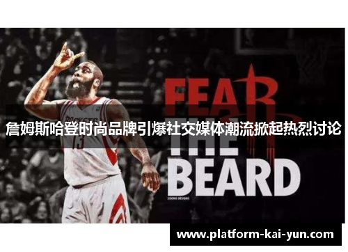 詹姆斯哈登时尚品牌引爆社交媒体潮流掀起热烈讨论