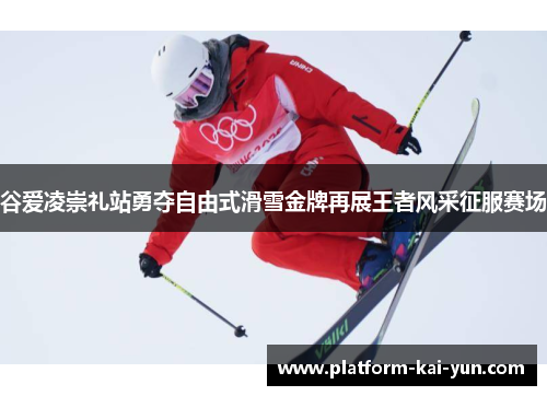 谷爱凌崇礼站勇夺自由式滑雪金牌再展王者风采征服赛场 谷爱凌崇礼站勇夺自由式滑雪金牌再展王者风采征服赛场