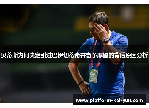 贝蒂斯为何决定引进巴伊切蒂奇并寄予厚望的背后原因分析 贝蒂斯为何决定引进巴伊切蒂奇并寄予厚望的背后原因分析