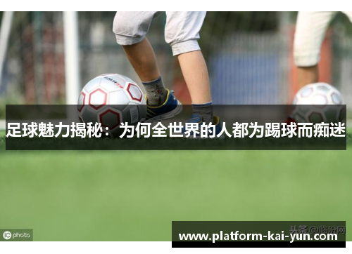 足球魅力揭秘：为何全世界的人都为踢球而痴迷