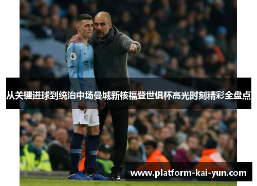 从关键进球到统治中场曼城新核福登世俱杯高光时刻精彩全盘点 从关键进球到统治中场曼城新核福登世俱杯高光时刻精彩全盘点