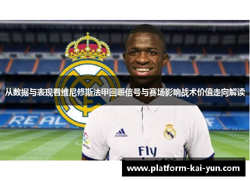 从数据与表现看维尼修斯法甲回暖信号与赛场影响战术价值走向解读 从数据与表现看维尼修斯法甲回暖信号与赛场影响战术价值走向解读