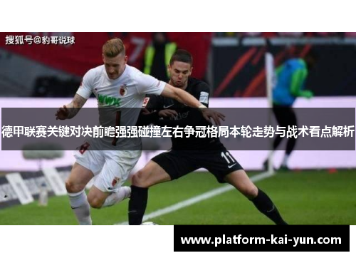 德甲联赛关键对决前瞻强强碰撞左右争冠格局本轮走势与战术看点解析 德甲联赛关键对决前瞻强强碰撞左右争冠格局本轮走势与战术看点解析