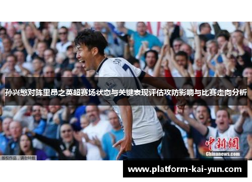 孙兴慜对阵里昂之英超赛场状态与关键表现评估攻防影响与比赛走向分析 孙兴慜对阵里昂之英超赛场状态与关键表现评估攻防影响与比赛走向分析