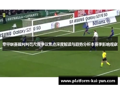 意甲联赛裁判判罚尺度争议焦点深度解读与趋势分析本赛季影响观察