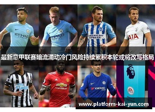 最新意甲联赛暗流涌动冷门风险持续累积本轮或将改写格局 最新意甲联赛暗流涌动冷门风险持续累积本轮或将改写格局