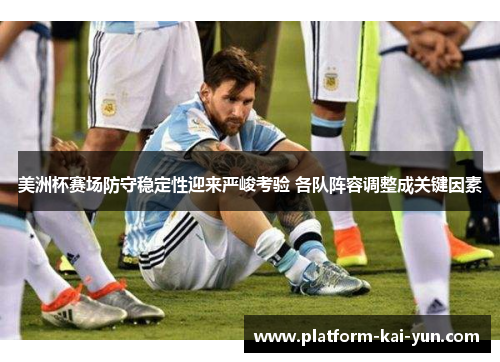 美洲杯赛场防守稳定性迎来严峻考验 各队阵容调整成关键因素 美洲杯赛场防守稳定性迎来严峻考验 各队阵容调整成关键因素