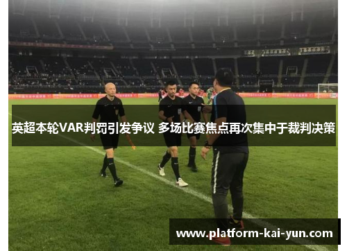 英超本轮VAR判罚引发争议 多场比赛焦点再次集中于裁判决策 英超本轮VAR判罚引发争议 多场比赛焦点再次集中于裁判决策