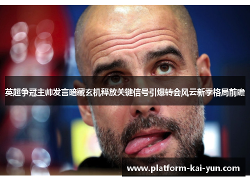 英超争冠主帅发言暗藏玄机释放关键信号引爆转会风云新季格局前瞻 英超争冠主帅发言暗藏玄机释放关键信号引爆转会风云新季格局前瞻