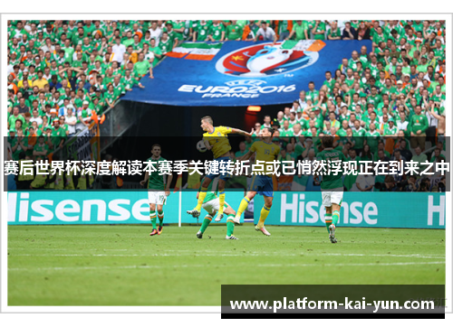 赛后世界杯深度解读本赛季关键转折点或已悄然浮现正在到来之中 赛后世界杯深度解读本赛季关键转折点或已悄然浮现正在到来之中