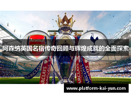 阿森纳英国名宿传奇回顾与辉煌成就的全面探索 阿森纳英国名宿传奇回顾与辉煌成就的全面探索