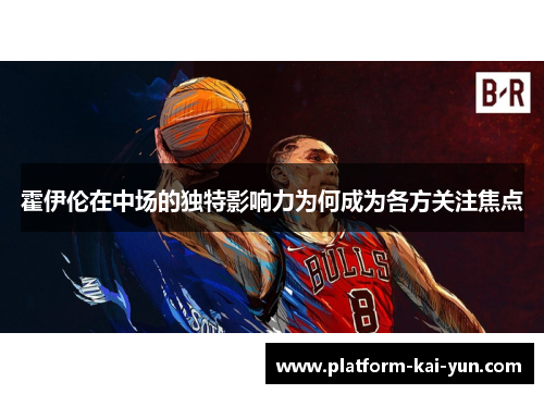 霍伊伦在中场的独特影响力为何成为各方关注焦点