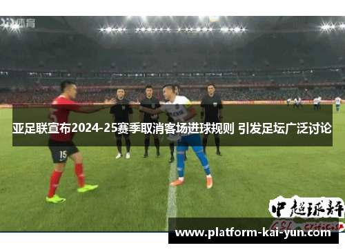 亚足联宣布2024-25赛季取消客场进球规则 引发足坛广泛讨论
