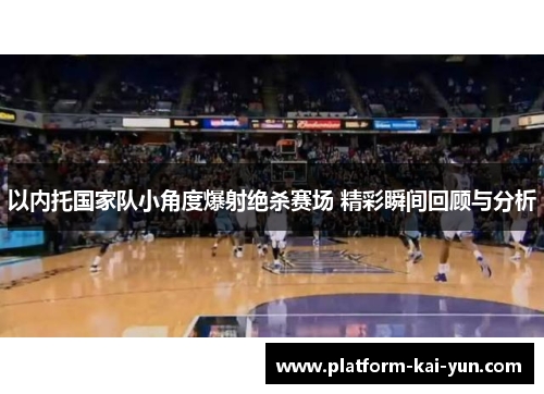 以内托国家队小角度爆射绝杀赛场 精彩瞬间回顾与分析