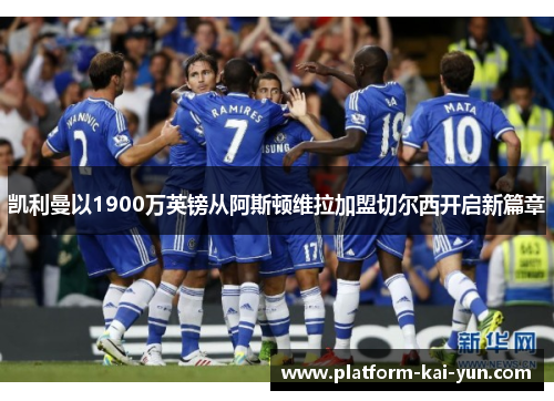 凯利曼以1900万英镑从阿斯顿维拉加盟切尔西开启新篇章 凯利曼以1900万英镑从阿斯顿维拉加盟切尔西开启新篇章