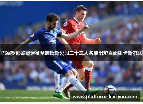 巴塞罗那欧冠远征圣詹姆斯公园二十三人名单出炉直面纽卡斯尔联 巴塞罗那欧冠远征圣詹姆斯公园二十三人名单出炉直面纽卡斯尔联