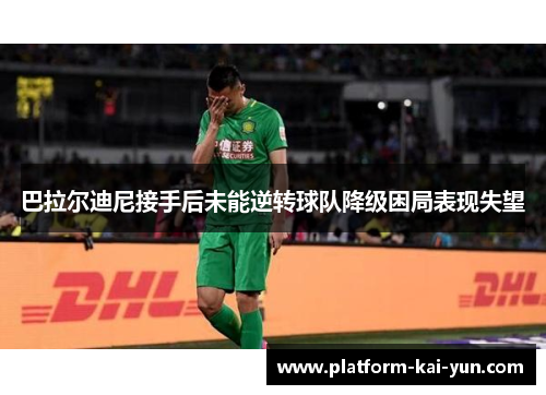 巴拉尔迪尼接手后未能逆转球队降级困局表现失望 巴拉尔迪尼接手后未能逆转球队降级困局表现失望