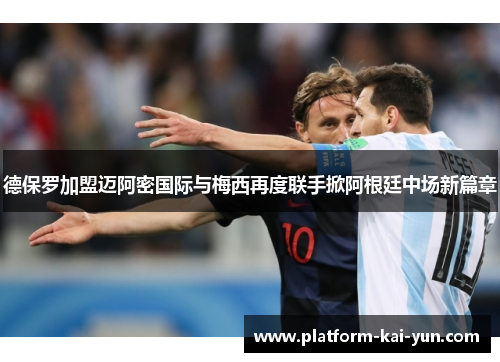 德保罗加盟迈阿密国际与梅西再度联手掀阿根廷中场新篇章