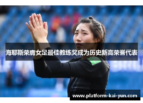 海耶斯荣膺女足最佳教练奖成为历史新高荣誉代表 海耶斯荣膺女足最佳教练奖成为历史新高荣誉代表