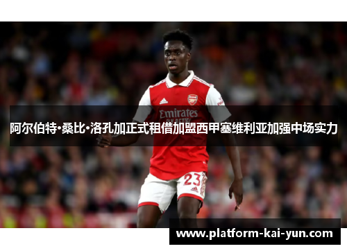 阿尔伯特·桑比·洛孔加正式租借加盟西甲塞维利亚加强中场实力 阿尔伯特·桑比·洛孔加正式租借加盟西甲塞维利亚加强中场实力
