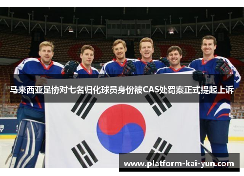 马来西亚足协对七名归化球员身份被CAS处罚案正式提起上诉 马来西亚足协对七名归化球员身份被CAS处罚案正式提起上诉