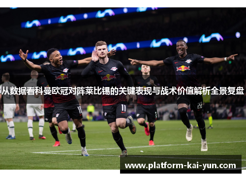 从数据看科曼欧冠对阵莱比锡的关键表现与战术价值解析全景复盘